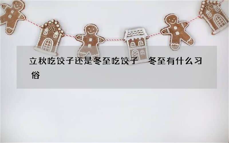 立秋吃饺子还是冬至吃饺子 冬至有什么习俗